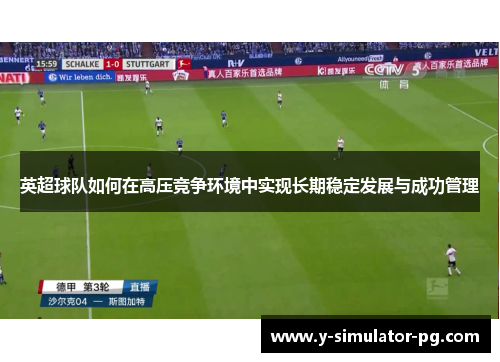 英超球队如何在高压竞争环境中实现长期稳定发展与成功管理 英超球队如何在高压竞争环境中实现长期稳定发展与成功管理