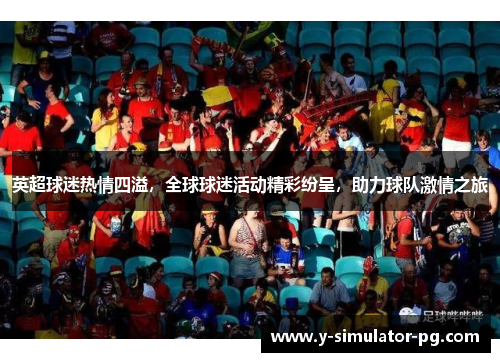 英超球迷热情四溢,全球球迷活动精彩纷呈,助力球队激情之旅 英超球迷热情四溢,全球球迷活动精彩纷呈,助力球队激情之旅