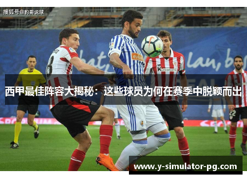 西甲最佳阵容大揭秘:这些球员为何在赛季中脱颖而出 西甲最佳阵容大揭秘:这些球员为何在赛季中脱颖而出
