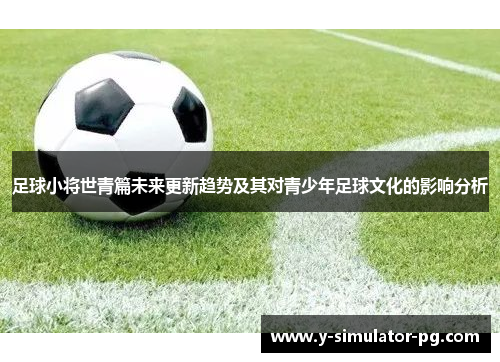 足球小将世青篇未来更新趋势及其对青少年足球文化的影响分析