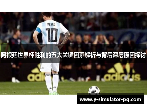 阿根廷世界杯胜利的五大关键因素解析与背后深层原因探讨