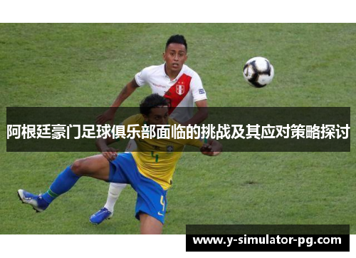 阿根廷豪门足球俱乐部面临的挑战及其应对策略探讨