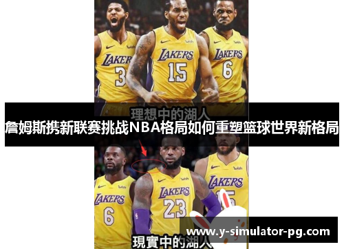 詹姆斯携新联赛挑战NBA格局如何重塑篮球世界新格局