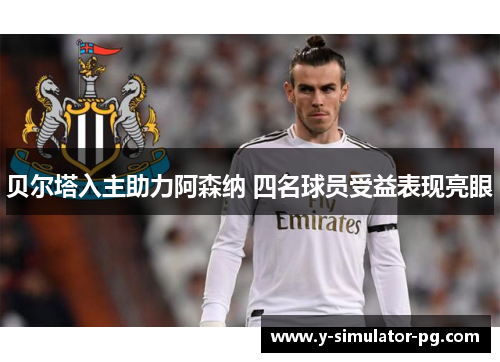 贝尔塔入主助力阿森纳 四名球员受益表现亮眼
