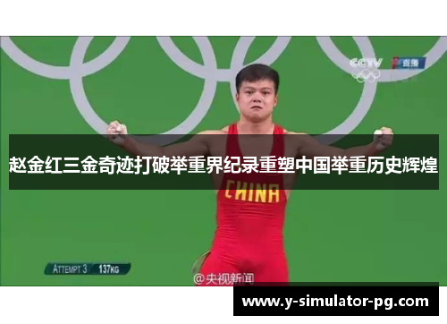 赵金红三金奇迹打破举重界纪录重塑中国举重历史辉煌