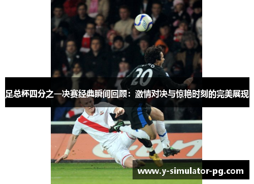 足总杯四分之一决赛经典瞬间回顾：激情对决与惊艳时刻的完美展现