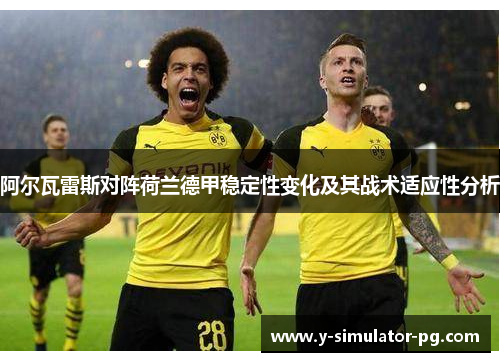 阿尔瓦雷斯对阵荷兰德甲稳定性变化及其战术适应性分析