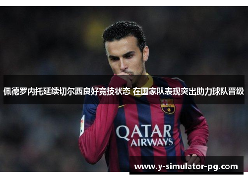 佩德罗内托延续切尔西良好竞技状态 在国家队表现突出助力球队晋级