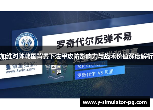 加维对阵韩国背景下法甲攻防影响力与战术价值深度解析