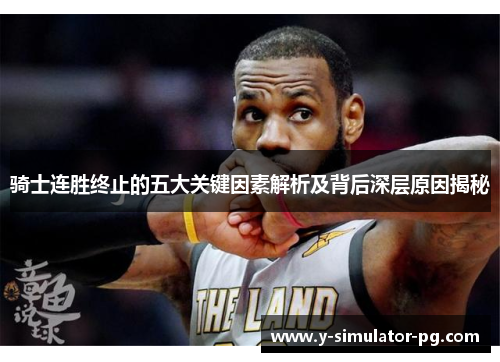 骑士连胜终止的五大关键因素解析及背后深层原因揭秘