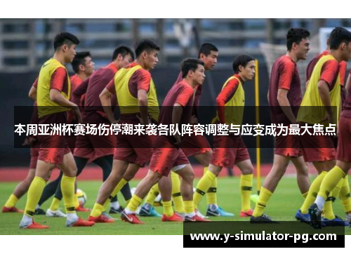 本周亚洲杯赛场伤停潮来袭各队阵容调整与应变成为最大焦点 本周亚洲杯赛场伤停潮来袭各队阵容调整与应变成为最大焦点