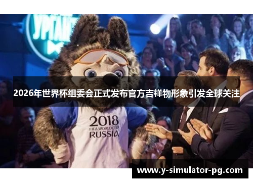 2026年世界杯组委会正式发布官方吉祥物形象引发全球关注 2026年世界杯组委会正式发布官方吉祥物形象引发全球关注