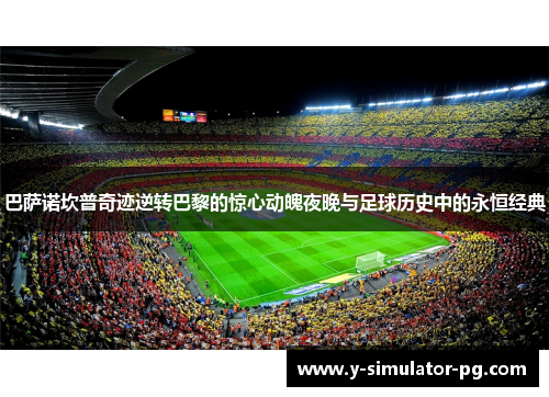 巴萨诺坎普奇迹逆转巴黎的惊心动魄夜晚与足球历史中的永恒经典 巴萨诺坎普奇迹逆转巴黎的惊心动魄夜晚与足球历史中的永恒经典