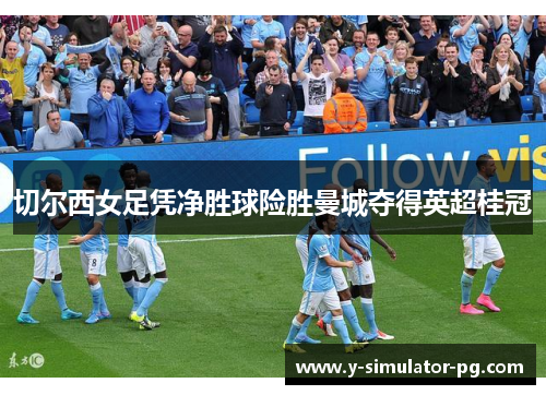 切尔西女足凭净胜球险胜曼城夺得英超桂冠