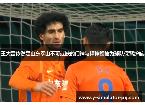 王大雷依然是山东泰山不可或缺的门神与精神领袖为球队保驾护航 王大雷依然是山东泰山不可或缺的门神与精神领袖为球队保驾护航