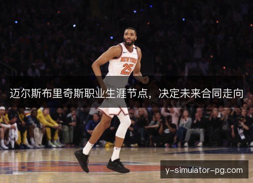 迈尔斯布里奇斯职业生涯节点，决定未来合同走向