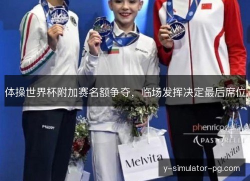 体操世界杯附加赛名额争夺，临场发挥决定最后席位